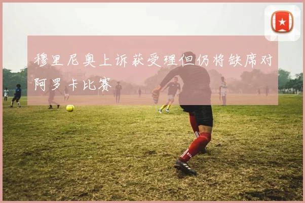 穆里尼奥上诉获受理但仍将缺席对阿罗卡比赛