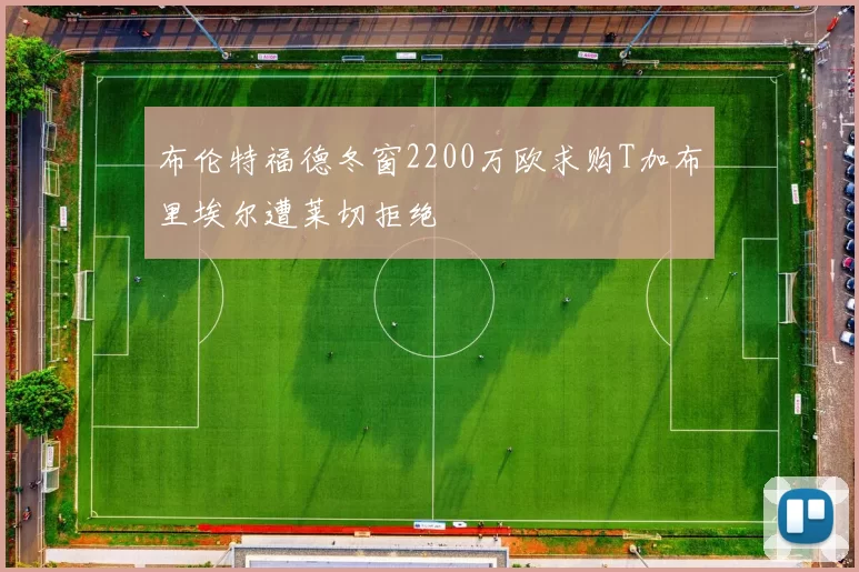 布伦特福德冬窗2200万欧求购T加布里埃尔遭莱切拒绝