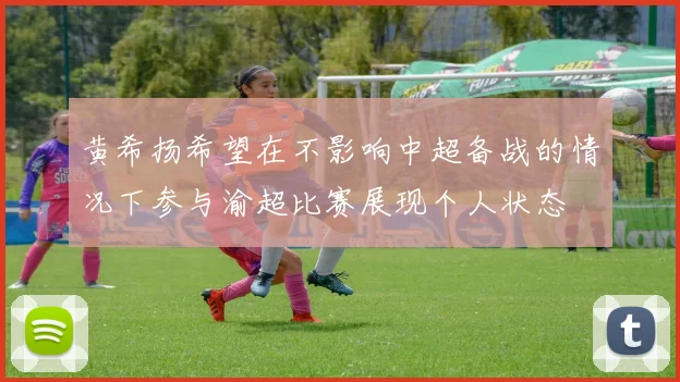 黄希扬希望在不影响中超备战的情况下参与渝超比赛展现个人状态