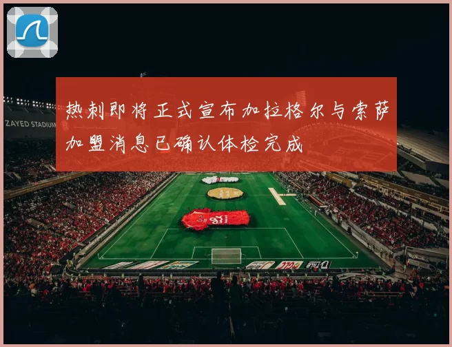 热刺即将正式宣布加拉格尔与索萨加盟消息已确认体检完成