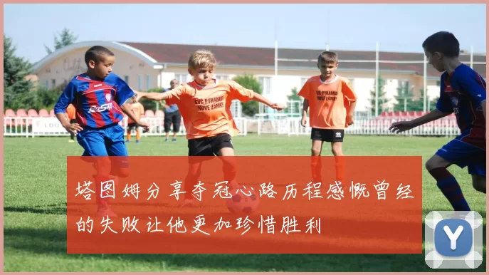 塔图姆分享夺冠心路历程感慨曾经的失败让他更加珍惜胜利