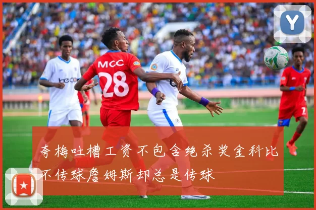 夸梅吐槽工资不包含绝杀奖金科比不传球詹姆斯却总是传球