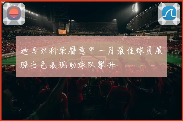 迪马尔科荣膺意甲一月最佳球员展现出色表现助球队攀升