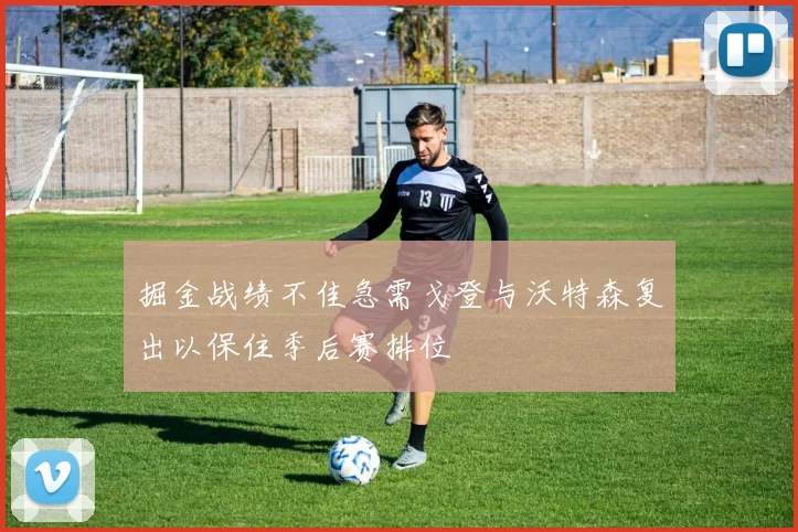 掘金战绩不佳急需戈登与沃特森复出以保住季后赛排位